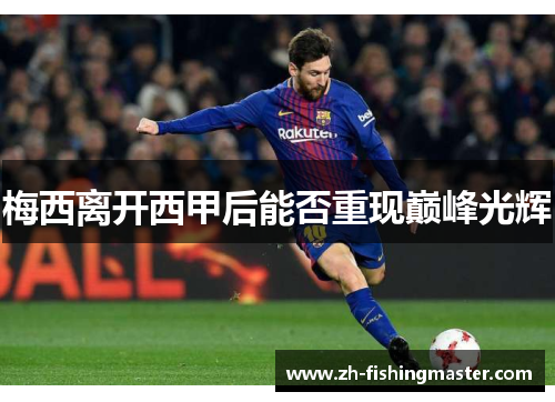 梅西离开西甲后能否重现巅峰光辉