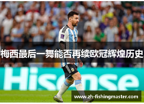 梅西最后一舞能否再续欧冠辉煌历史 梅西最后一舞能否再续欧冠辉煌历史