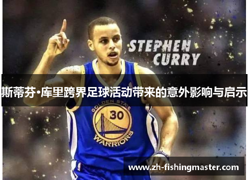 斯蒂芬·库里跨界足球活动带来的意外影响与启示