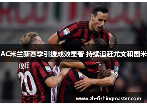 AC米兰新赛季引援成效显著 持续追赶尤文和国米