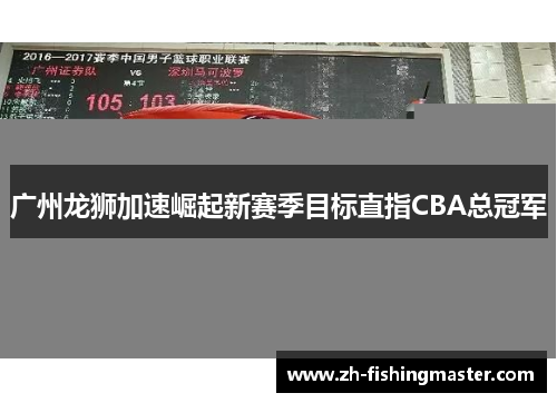 广州龙狮加速崛起新赛季目标直指CBA总冠军