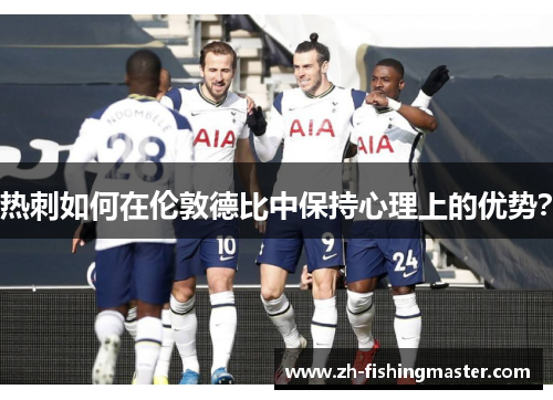 热刺如何在伦敦德比中保持心理上的优势？
