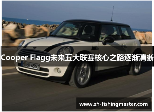 Cooper Flagg未来五大联赛核心之路逐渐清晰