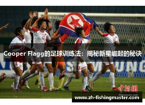 Cooper Flagg的足球训练法:揭秘新星崛起的秘诀 Cooper Flagg的足球训练法:揭秘新星崛起的秘诀