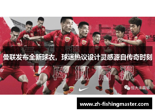 曼联发布全新球衣，球迷热议设计灵感源自传奇时刻